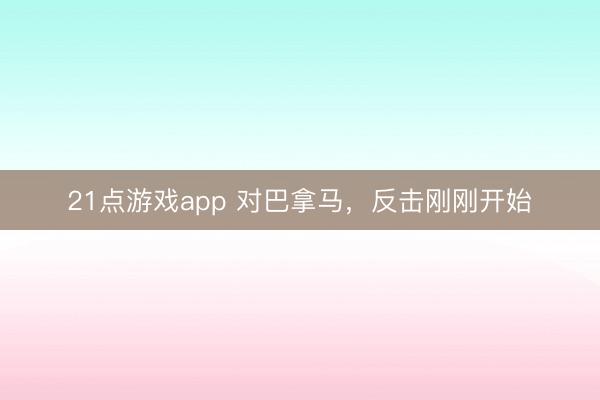 21点游戏app 对巴拿马，反击刚刚开始
