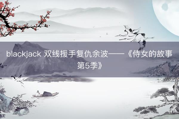 blackjack 双线援手复仇余波——《侍女的故事第5季》