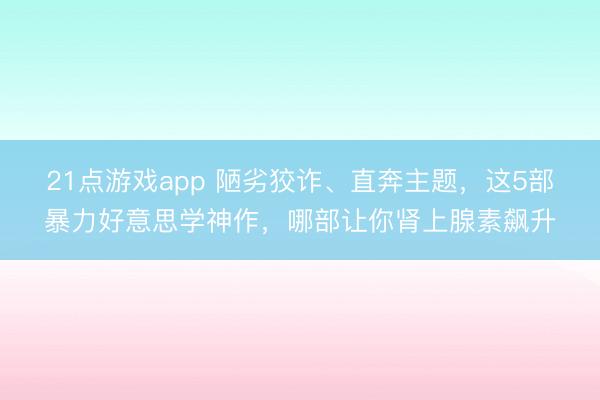 21点游戏app 陋劣狡诈、直奔主题，这5部暴力好意思学神作，哪部让你肾上腺素飙升