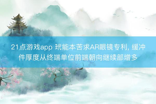 21点游戏app 玳能本苦求AR眼镜专利， 缓冲件厚度从终端单位前端朝向继续部增多