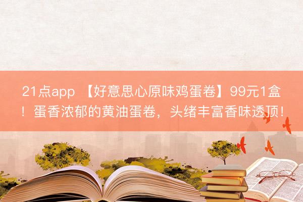 21点app 【好意思心原味鸡蛋卷】99元1盒！蛋香浓郁的黄油蛋卷，头绪丰富香味透顶！