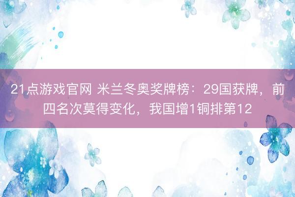 21点游戏官网 米兰冬奥奖牌榜：29国获牌，前四名次莫得变化，我国增1铜排第12