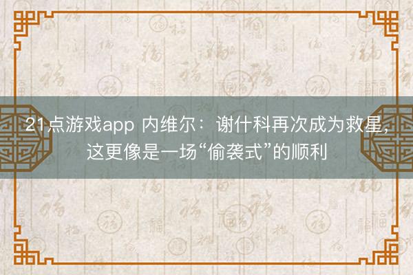 21点游戏app 内维尔：谢什科再次成为救星，这更像是一场“偷袭式”的顺利