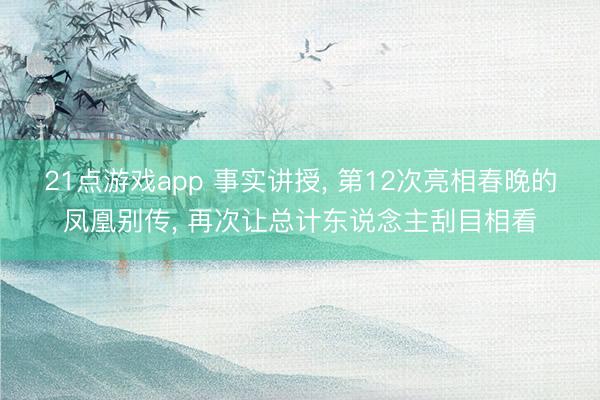21点游戏app 事实讲授, 第12次亮相春晚的凤凰别传, 再次让总计东说念主刮目相看