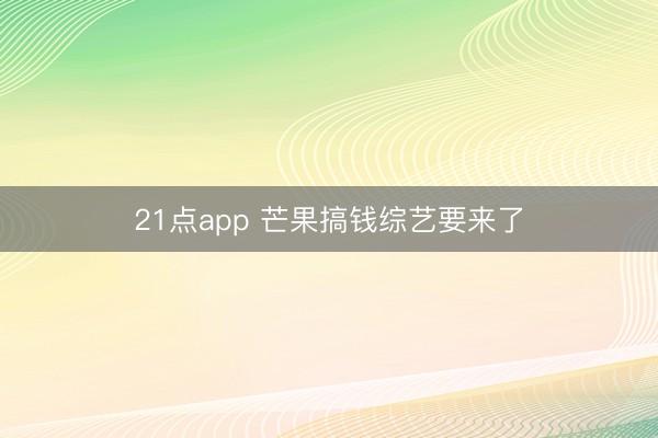 21点app 芒果搞钱综艺要来了