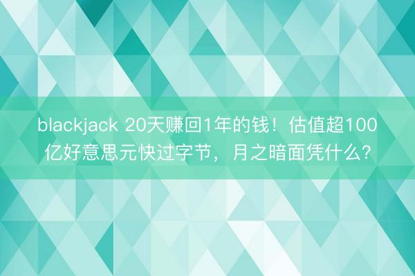 blackjack 20天赚回1年的钱!估值超100亿好意思元快过字节,月之暗面凭什么?