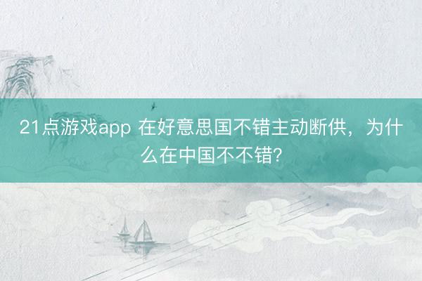 21点游戏app 在好意思国不错主动断供，为什么在中国不不错？