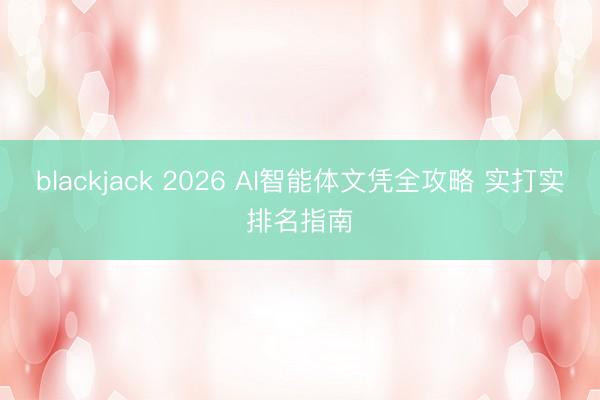 blackjack 2026 AI智能体文凭全攻略 实打实排名指南