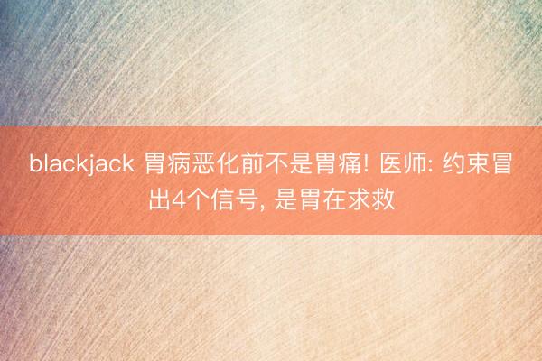blackjack 胃病恶化前不是胃痛! 医师: 约束冒出4个信号， 是胃在求救