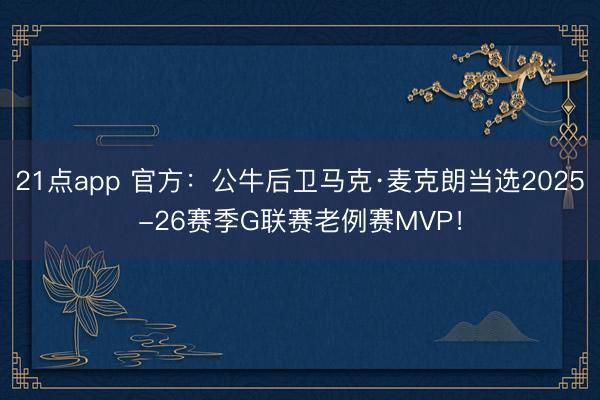 21点app 官方:公牛后卫马克·麦克朗当选2025-26赛季G联赛老例赛MVP!