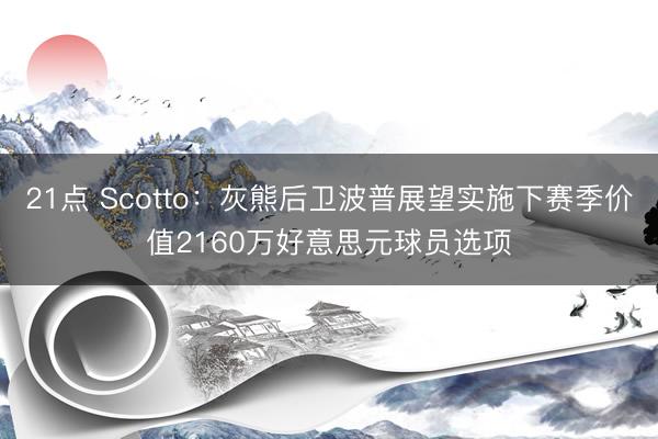 21点 Scotto:灰熊后卫波普展望实施下赛季价值2160万好意思元球员选项
