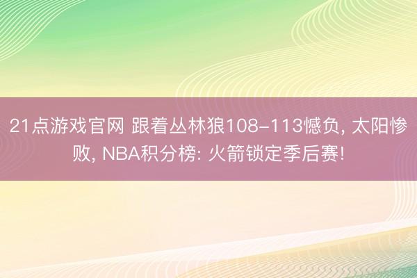 21点游戏官网 跟着丛林狼108-113憾负， 太阳惨败， NBA积分榜: 火箭锁定季后赛!