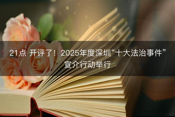 21点 开评了！2025年度深圳“十大法治事件”宣介行动举行