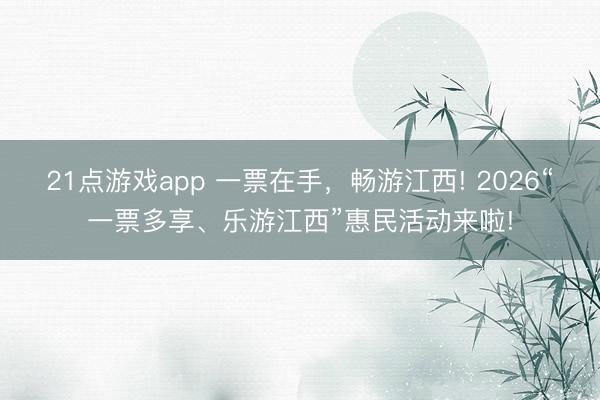 21点游戏app 一票在手，畅游江西! 2026“一票多享、乐游江西”惠民活动来啦!