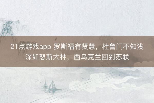 21点游戏app 罗斯福有贤慧,杜鲁门不知浅深如怒斯大林,西乌克兰回到苏联