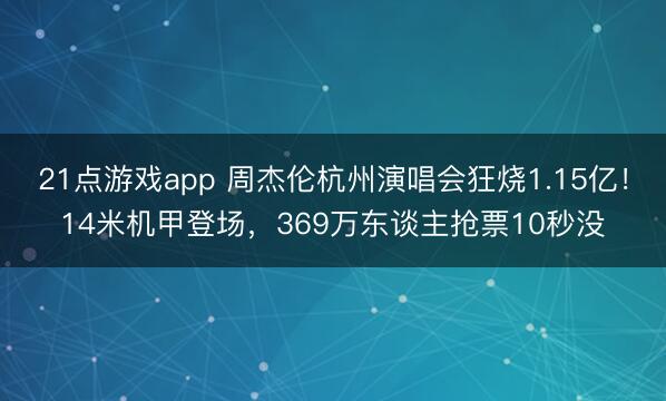 21点游戏app 周杰伦杭州演唱会狂烧1.15亿！14米机甲登场，369万东谈主抢票10秒没