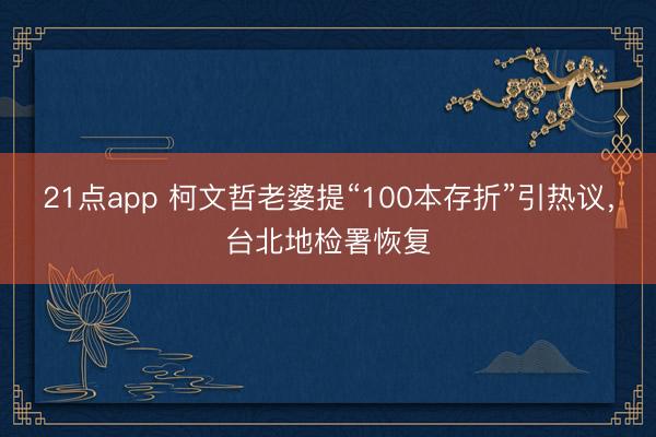 21点app 柯文哲老婆提“100本存折”引热议,台北地检署恢复