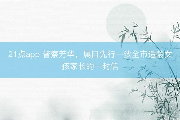 21点app 督察芳华,属目先行—致全市适龄女孩家长的一封信