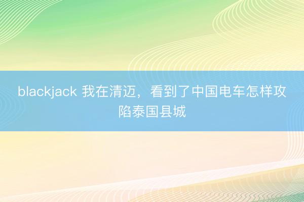 blackjack 我在清迈,看到了中国电车怎样攻陷泰国县城