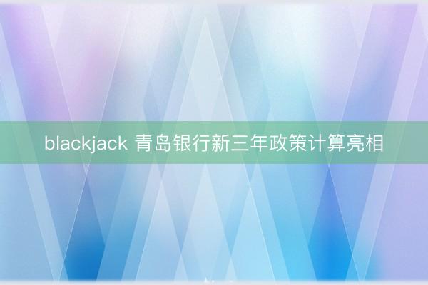 blackjack 青岛银行新三年政策计算亮相