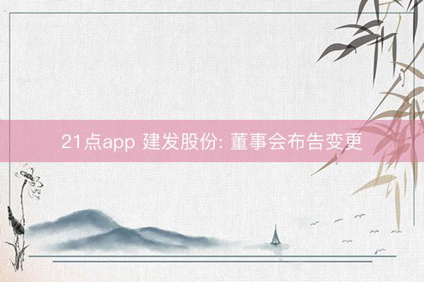 21点app 建发股份: 董事会布告变更