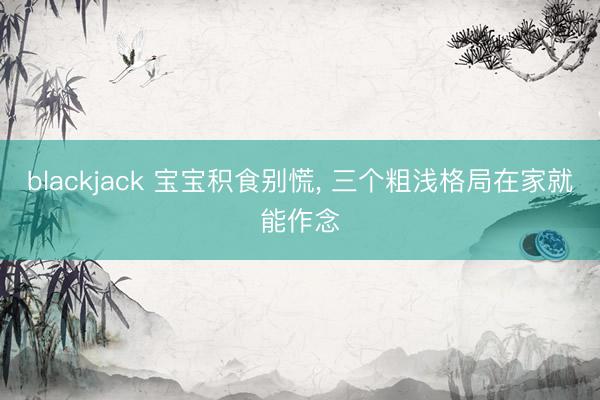blackjack 宝宝积食别慌, 三个粗浅格局在家就能作念