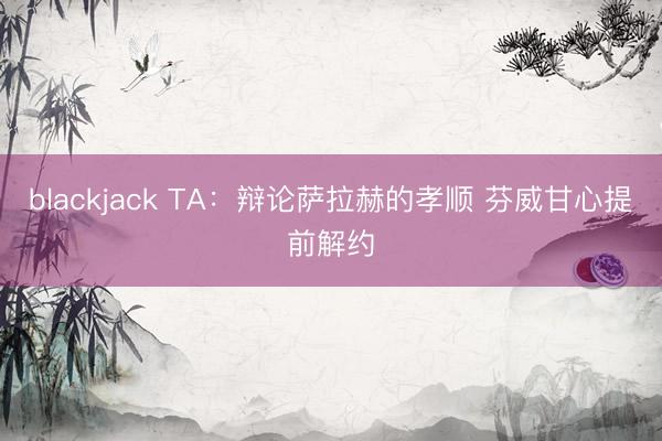 blackjack TA：辩论萨拉赫的孝顺 芬威甘心提前解约