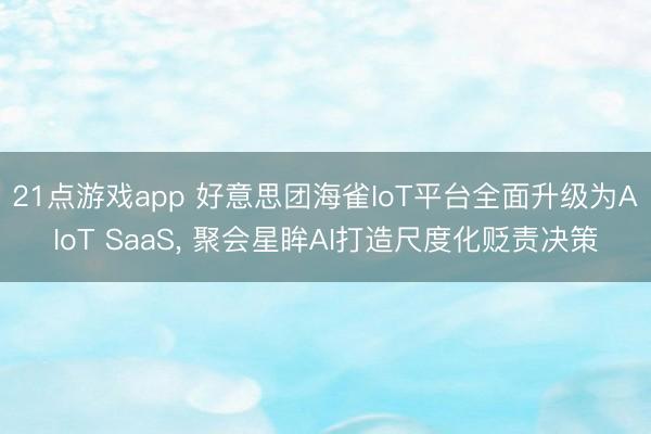 21点游戏app 好意思团海雀IoT平台全面升级为AIoT SaaS, 聚会星眸AI打造尺度化贬责决策