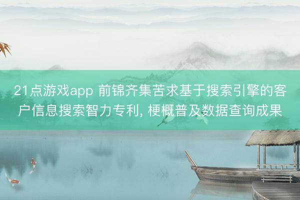 21点游戏app 前锦齐集苦求基于搜索引擎的客户信息搜索智力专利， 梗概普及数据查询成果