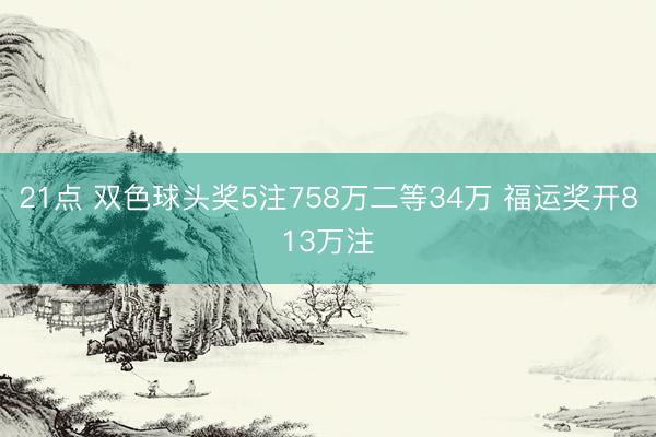 21点 双色球头奖5注758万二等34万 福运奖开813万注