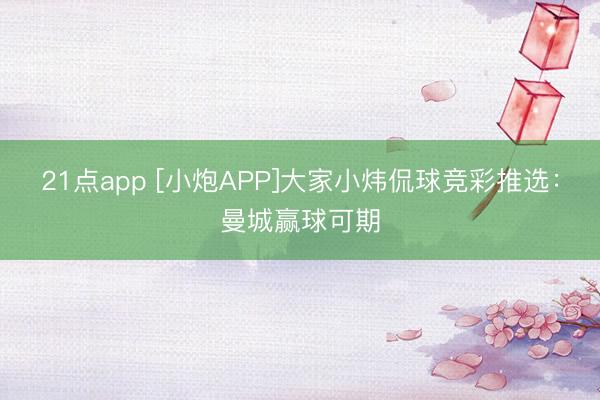 21点app [小炮APP]大家小炜侃球竞彩推选：曼城赢球可期