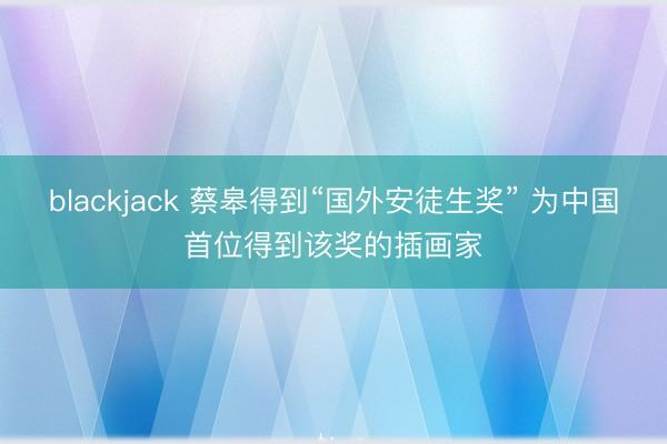 blackjack 蔡皋得到“国外安徒生奖” 为中国首位得到该奖的插画家