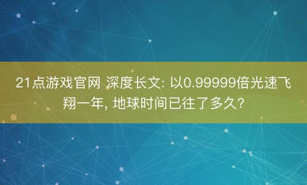 21点游戏官网 深度长文: 以0.99999倍光速飞翔一年, 地球时间已往了多久?