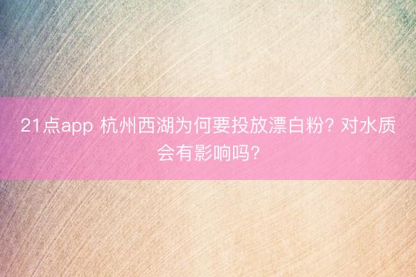 21点app 杭州西湖为何要投放漂白粉? 对水质会有影响吗?