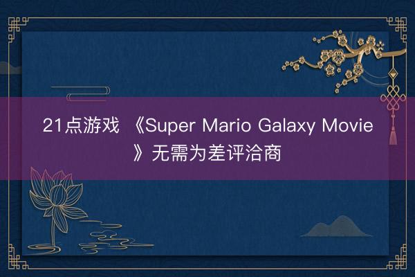 21点游戏 《Super Mario Galaxy Movie》无需为差评洽商