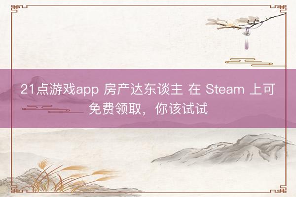 21点游戏app 房产达东谈主 在 Steam 上可免费领取，你该试试