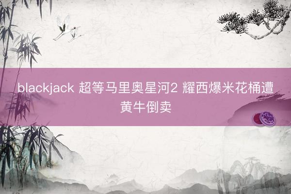 blackjack 超等马里奥星河2 耀西爆米花桶遭黄牛倒卖