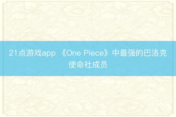 21点游戏app 《One Piece》中最强的巴洛克使命社成员