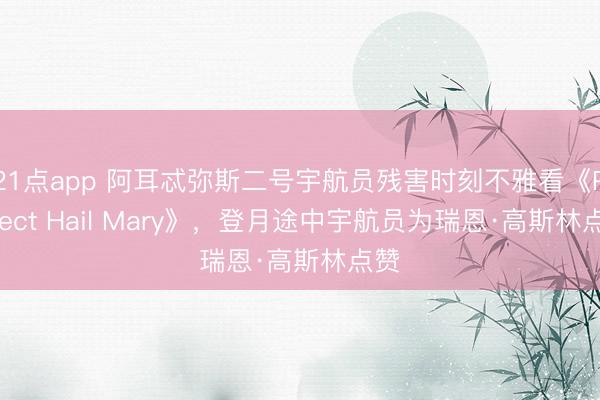 21点app 阿耳忒弥斯二号宇航员残害时刻不雅看《Project Hail Mary》，登月途中宇航员为瑞恩·高斯林点赞