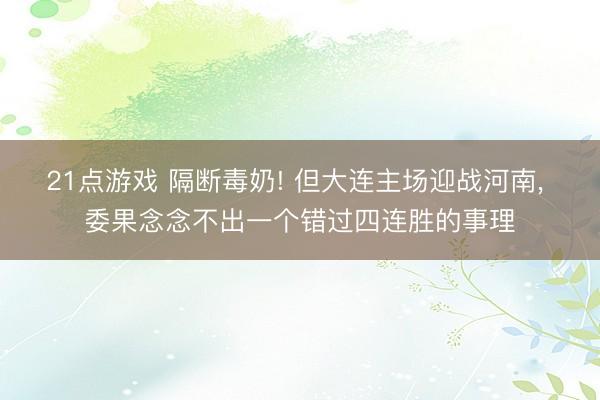 21点游戏 隔断毒奶! 但大连主场迎战河南， 委果念念不出一个错过四连胜的事理