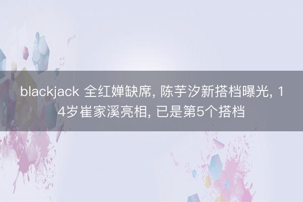 blackjack 全红婵缺席， 陈芋汐新搭档曝光， 14岁崔家溪亮相， 已是第5个搭档