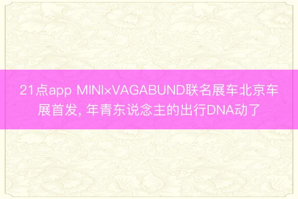 21点app MINI×VAGABUND联名展车北京车展首发, 年青东说念主的出行DNA动了