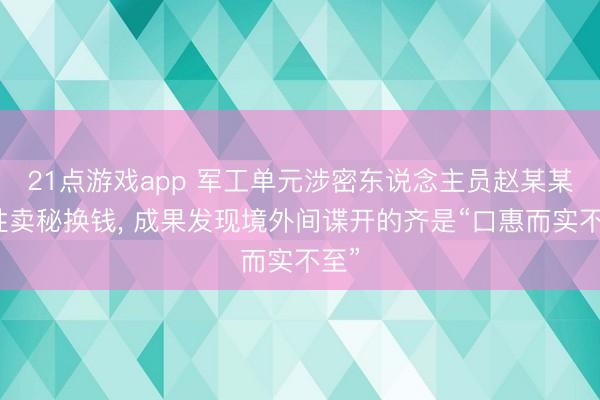 21点游戏app 军工单元涉密东说念主员赵某某任性卖秘换钱, 成果发现境外间谍开的齐是“口惠而实不至”