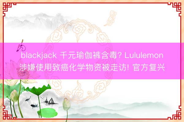 blackjack 千元瑜伽裤含毒? Lululemon涉嫌使用致癌化学物资被走访! 官方复兴
