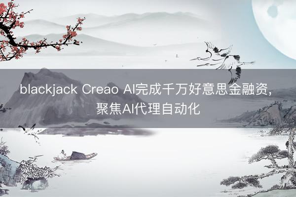 blackjack Creao AI完成千万好意思金融资, 聚焦AI代理自动化