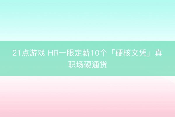 21点游戏 HR一眼定薪10个「硬核文凭」真・职场硬通货