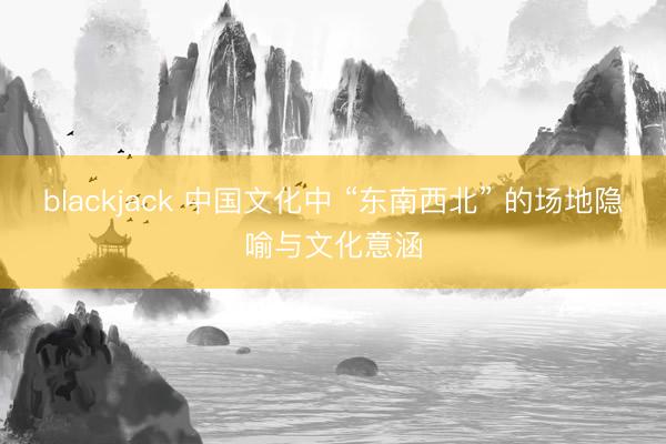 blackjack 中国文化中 “东南西北” 的场地隐喻与文化意涵
