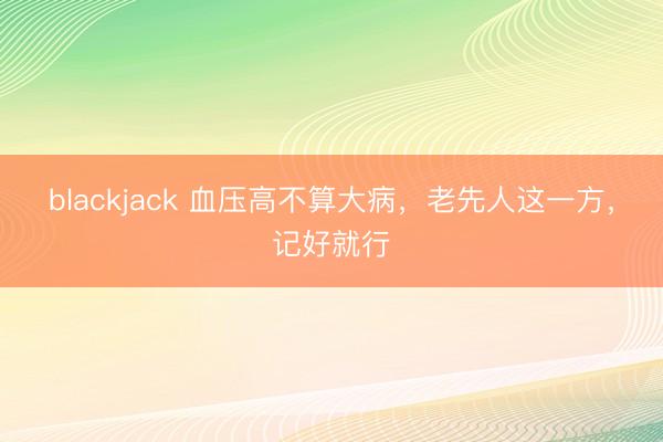 blackjack 血压高不算大病，老先人这一方，记好就行