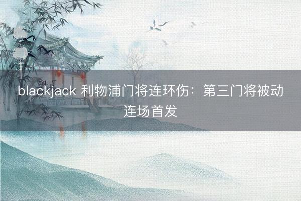 blackjack 利物浦门将连环伤：第三门将被动连场首发