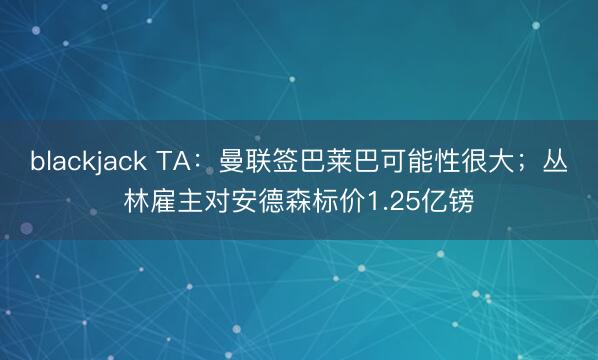 blackjack TA：曼联签巴莱巴可能性很大；丛林雇主对安德森标价1.25亿镑